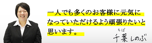 一人でも多くのお客様に元気になっていただけるよう頑張りたいと思います。